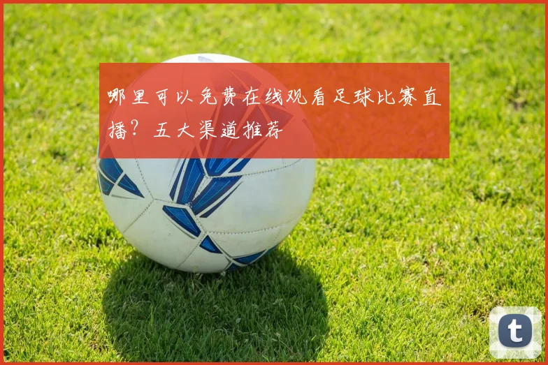 哪里可以免费在线观看足球比赛直播？五大渠道推荐