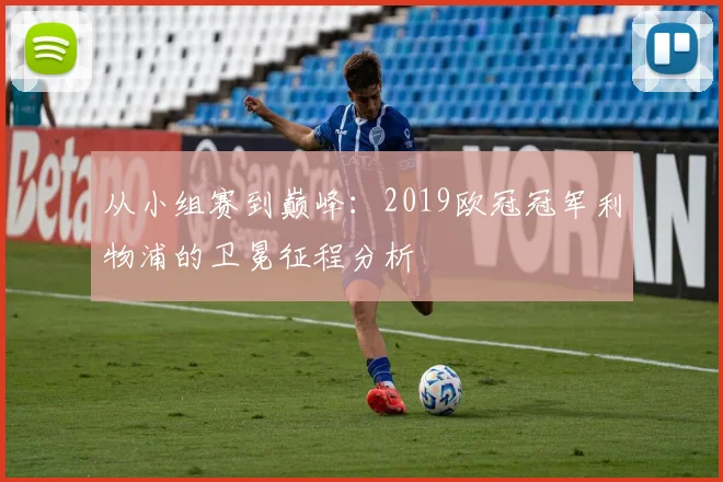 从小组赛到巅峰：2019欧冠冠军利物浦的卫冕征程分析