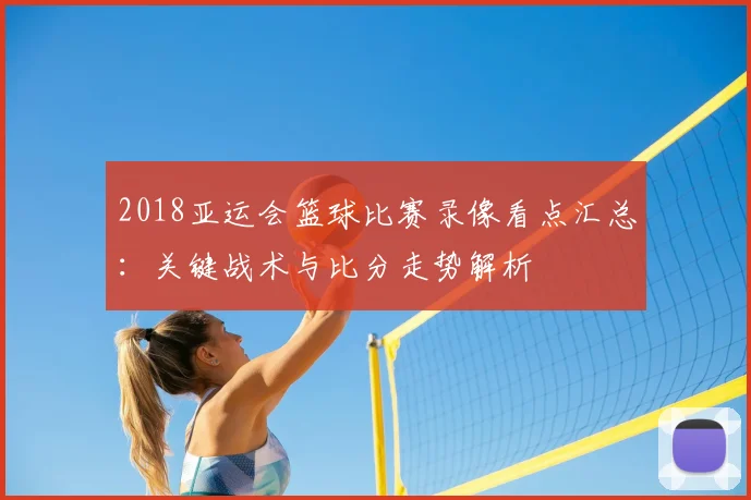 2018亚运会篮球比赛录像看点汇总：关键战术与比分走势解析