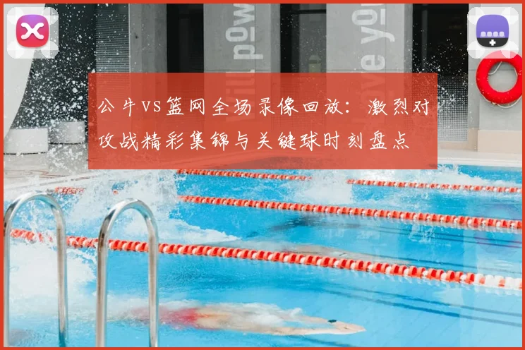 公牛vs篮网全场录像回放：激烈对攻战精彩集锦与关键球时刻盘点