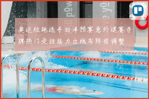 奥运短跑选手刘洋预赛意外退赛夺牌热门受挫接力出线布阵将调整