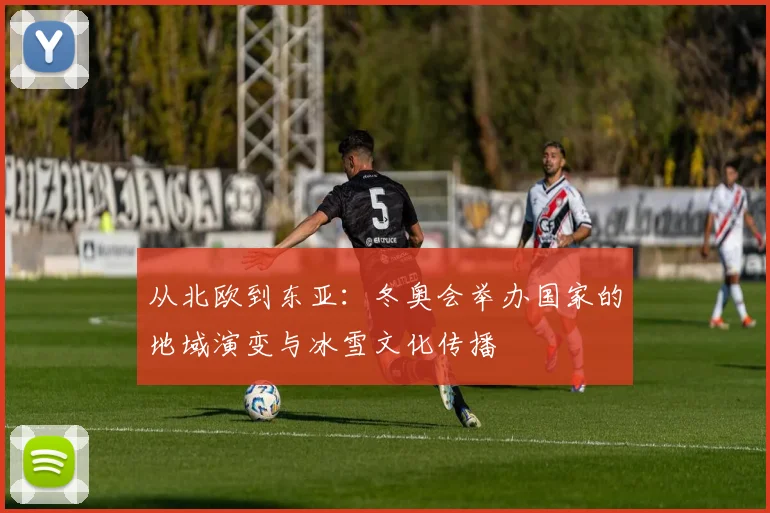 从北欧到东亚：冬奥会举办国家的地域演变与冰雪文化传播