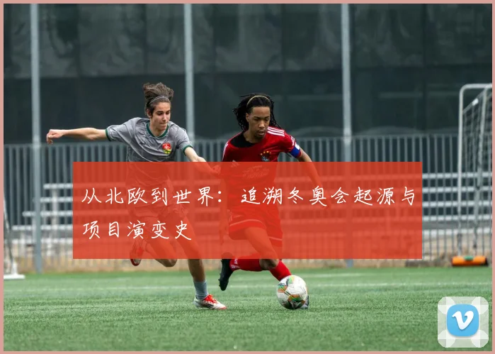 从北欧到世界：追溯冬奥会起源与项目演变史