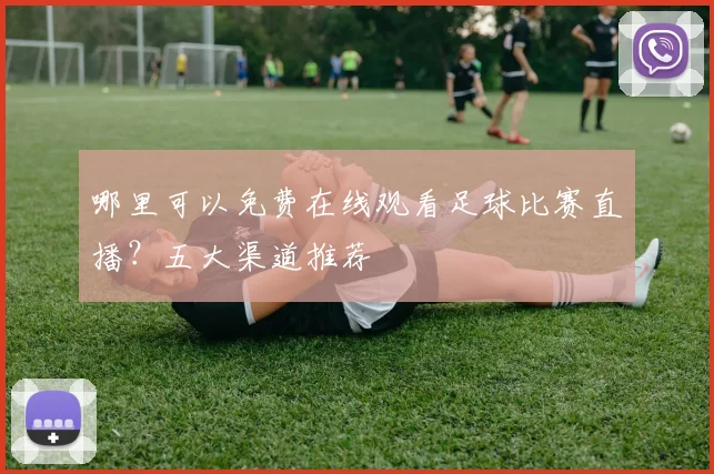 哪里可以免费在线观看足球比赛直播？五大渠道推荐