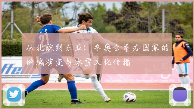 从北欧到东亚：冬奥会举办国家的地域演变与冰雪文化传播