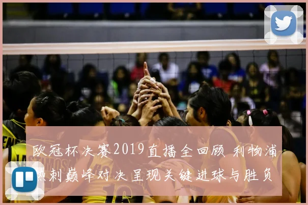 欧冠杯决赛2019直播全回顾 利物浦热刺巅峰对决呈现关键进球与胜负悬念