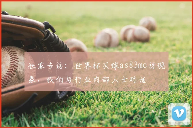 独家专访:世界杯买球as83me讶现象,我们与行业内部人士对话