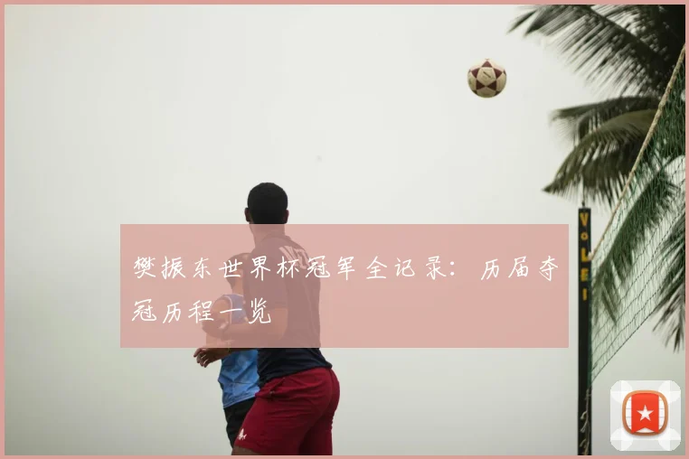 樊振东世界杯冠军全记录：历届夺冠历程一览