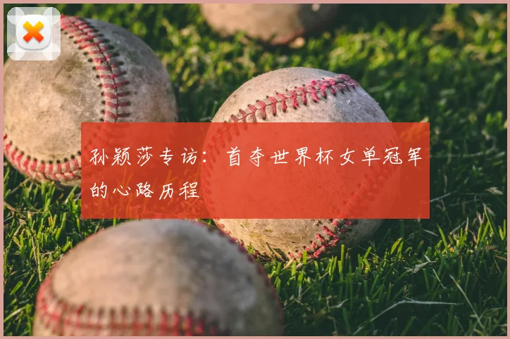 孙颖莎专访：首夺世界杯女单冠军的心路历程