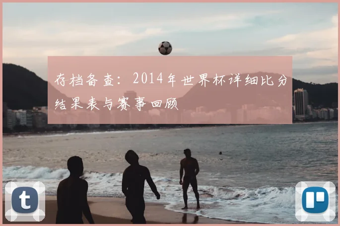 存档备查：2014年世界杯详细比分结果表与赛事回顾