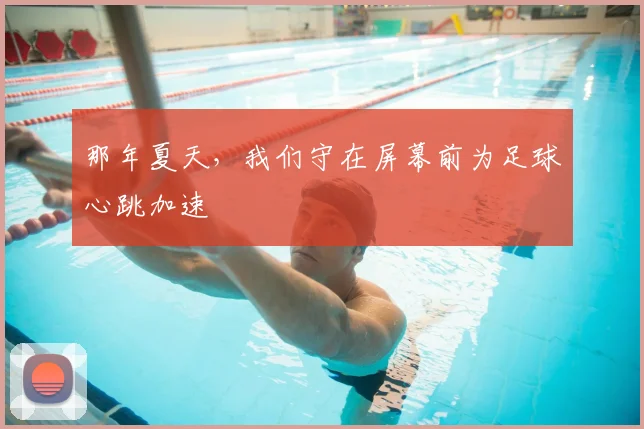 那年夏天，我们守在屏幕前为足球心跳加速