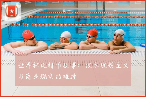 世界杯比特币故事:技术理想主义与商业现实的碰撞