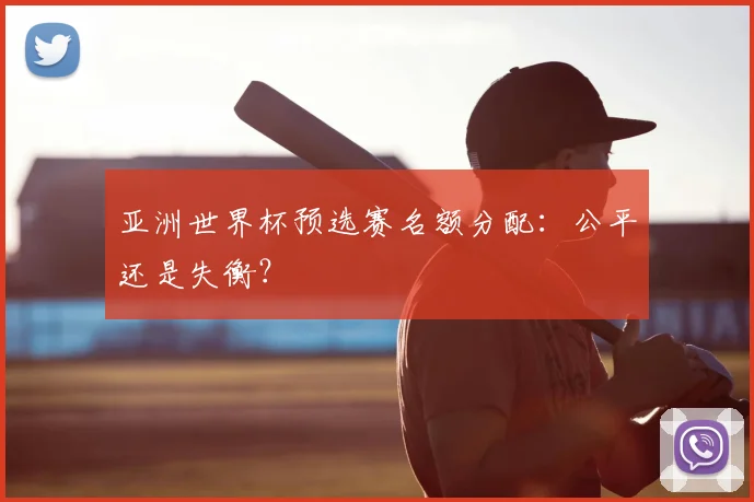 亚洲世界杯预选赛名额分配：公平还是失衡？