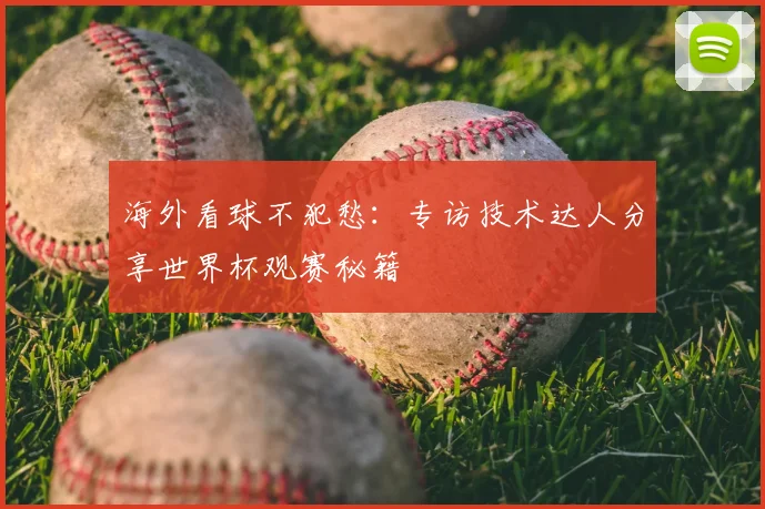 海外看球不犯愁：专访技术达人分享世界杯观赛秘籍