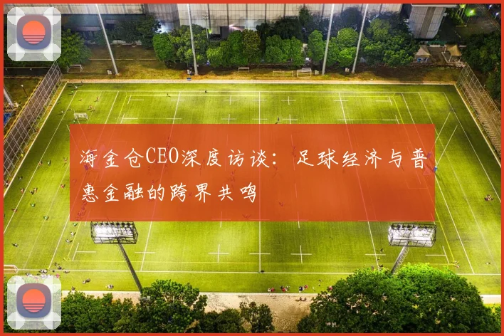海金仓CEO深度访谈：足球经济与普惠金融的跨界共鸣